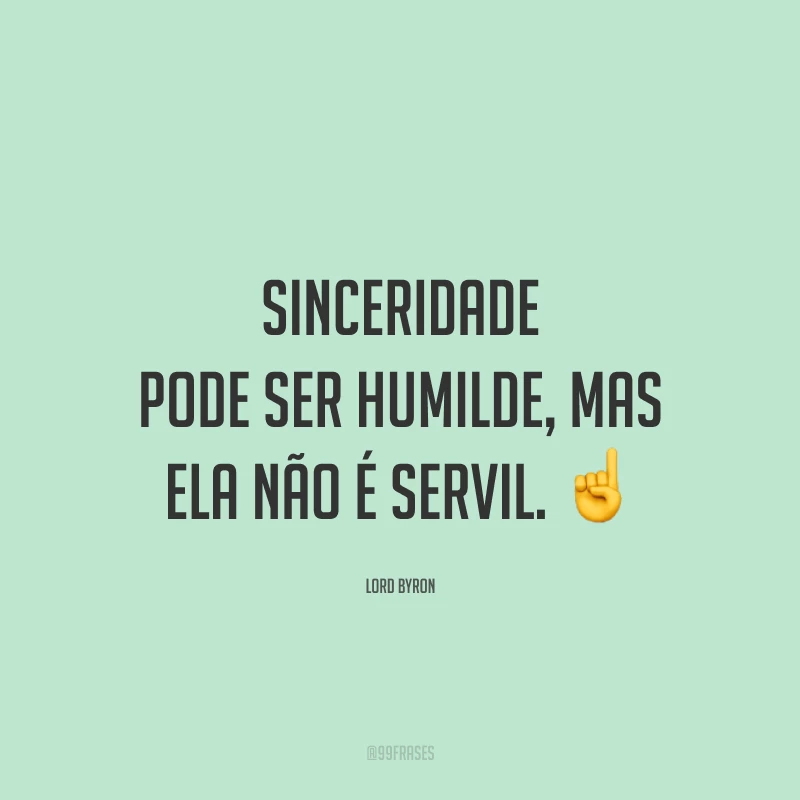 Sinceridade pode ser humilde, mas ela não é servil. ☝️