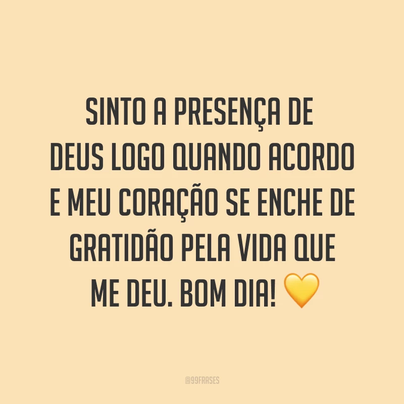Sinto a presença de Deus logo quando acordo e meu coração se enche de gratidão pela vida que me deu. Bom dia! ?