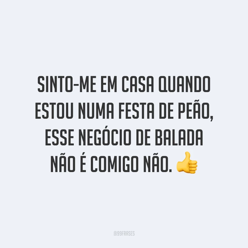 Sinto-me em casa quando estou numa festa de peão, esse negócio de balada não é comigo não. 👍