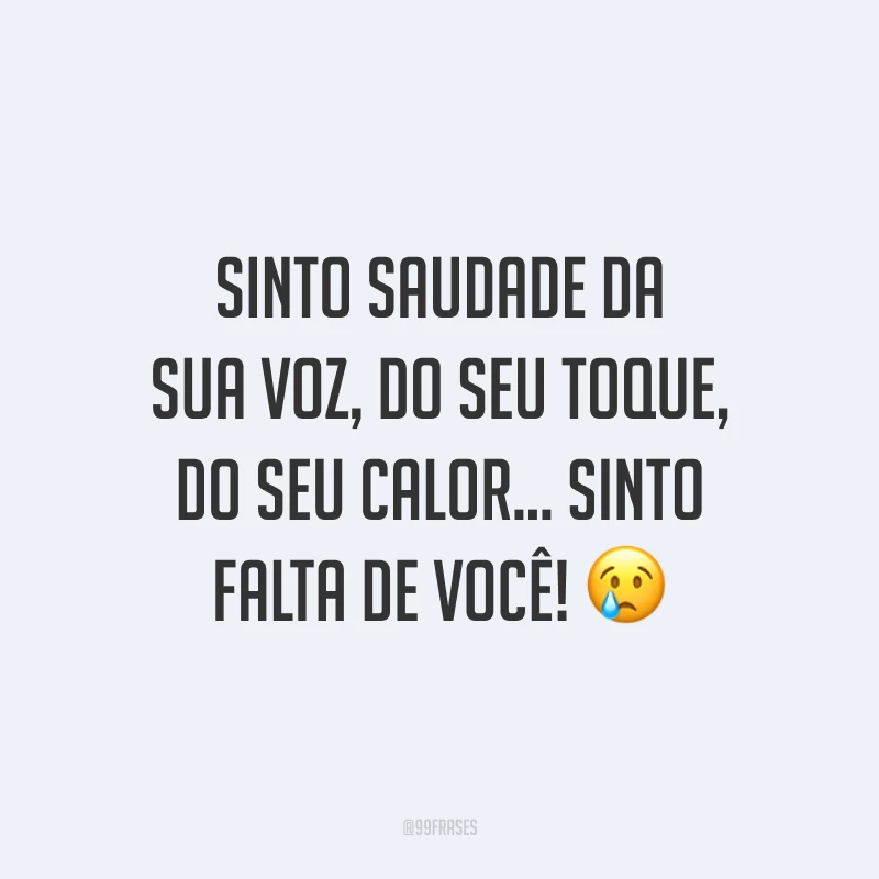 Sinto saudade da sua voz, do seu toque, do seu calor... Sinto falta de você! 😢