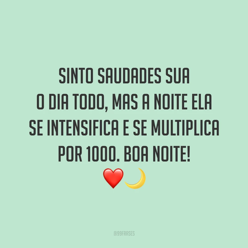 Sinto saudades sua o dia todo, mas a noite ela se intensifica e se multiplica por 1000. Boa noite! 🌙❤️