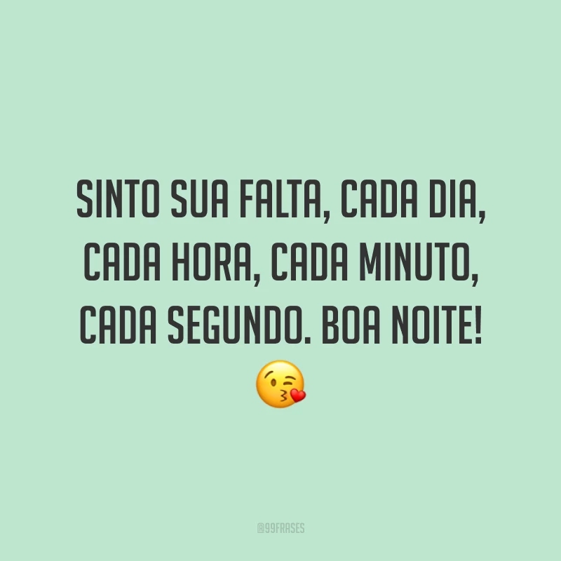Sinto sua falta, cada dia, cada hora, cada minuto, cada segundo. Boa noite! 😘