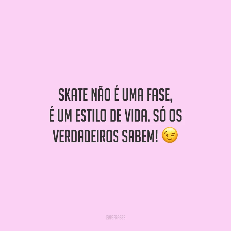 Skate não é uma fase, é um estilo de vida. Só os verdadeiros sabem!