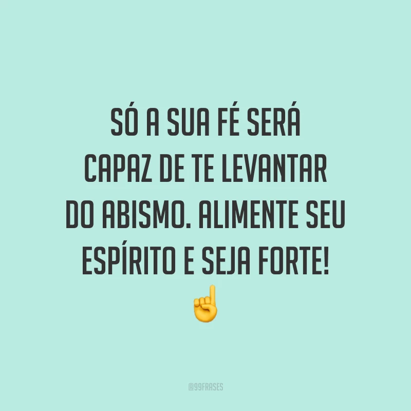 Só a sua fé será capaz de te levantar do abismo. Alimente seu espírito e seja forte! ☝️