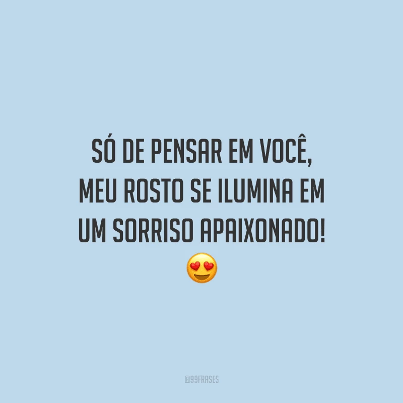 Só de pensar em você, meu rosto se ilumina em um sorriso apaixonado!