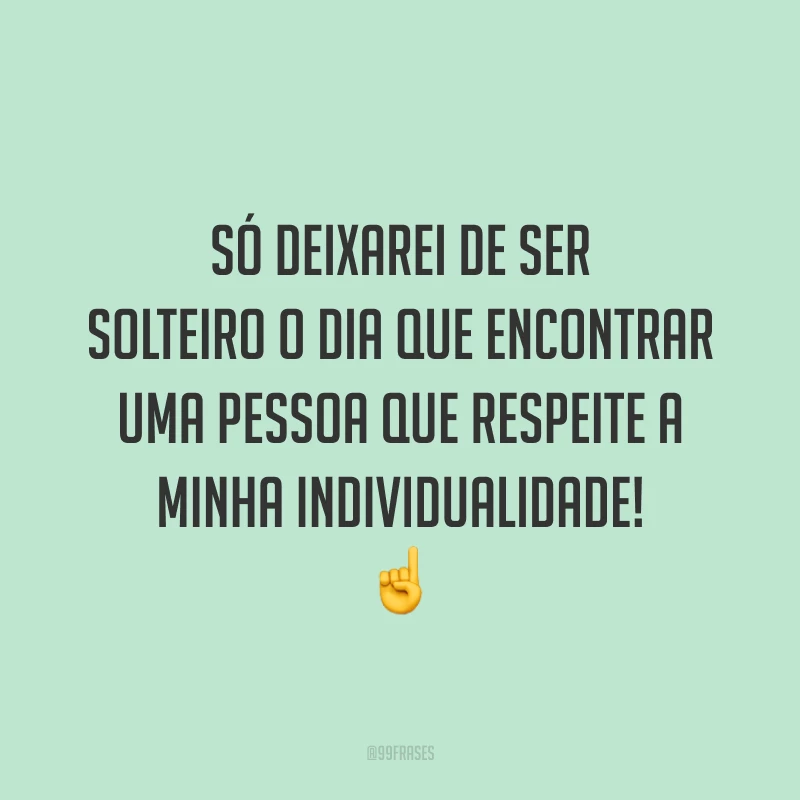 Só deixarei de ser solteiro o dia que encontrar uma pessoa que respeite a minha individualidade! ☝️