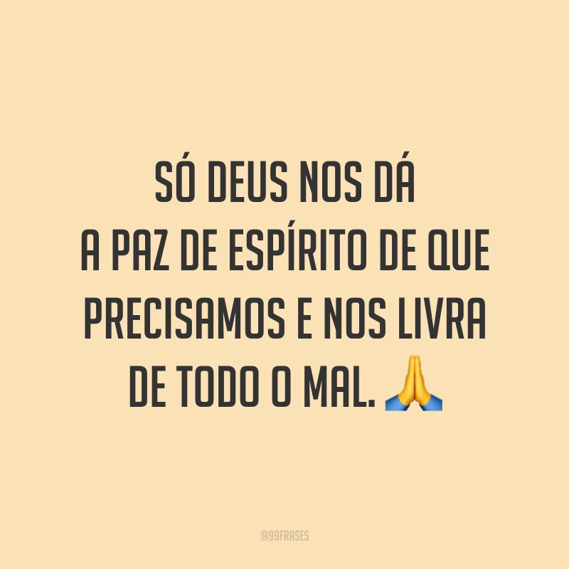 Só Deus nos dá a paz de espírito de que precisamos e nos livra de todo o mal. 🙏