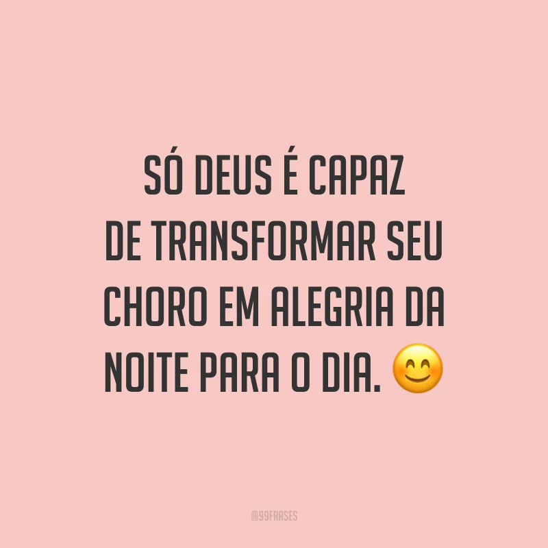 Só Deus é capaz de transformar seu choro em alegria da noite para o dia. ?