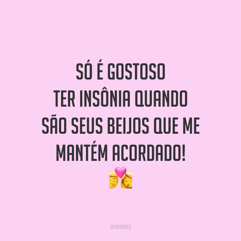 Só é gostoso ter insônia quando são seus beijos que me mantém acordado! 💏