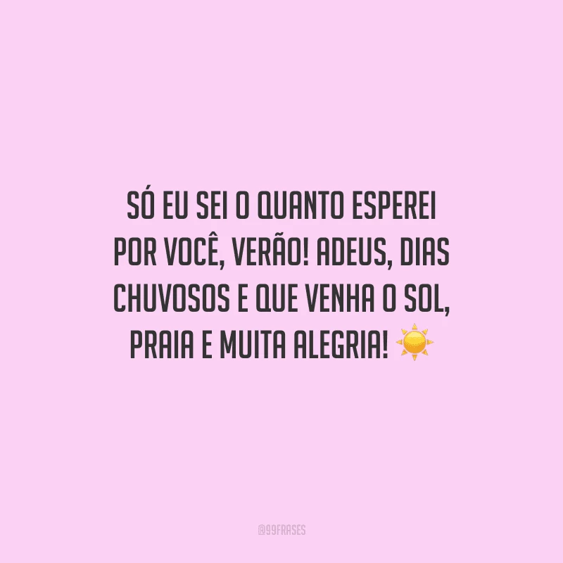 Só eu sei o quanto esperei por você, verão! Adeus, dias chuvosos e que venha o sol, praia e muita alegria!