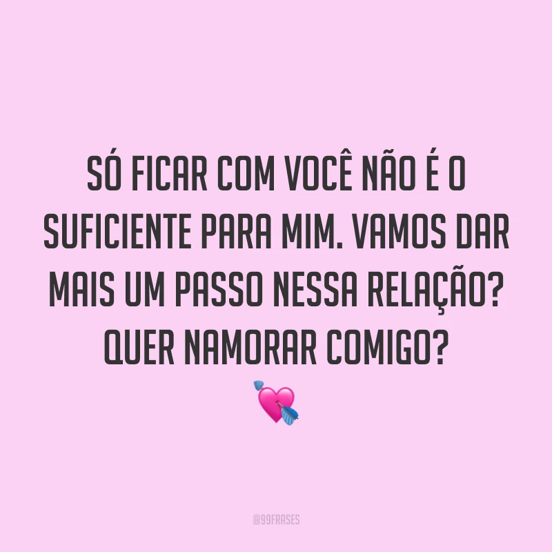 Só ficar com você não é o suficiente para mim. Vamos dar mais um passo nessa relação? Quer namorar comigo? 💘