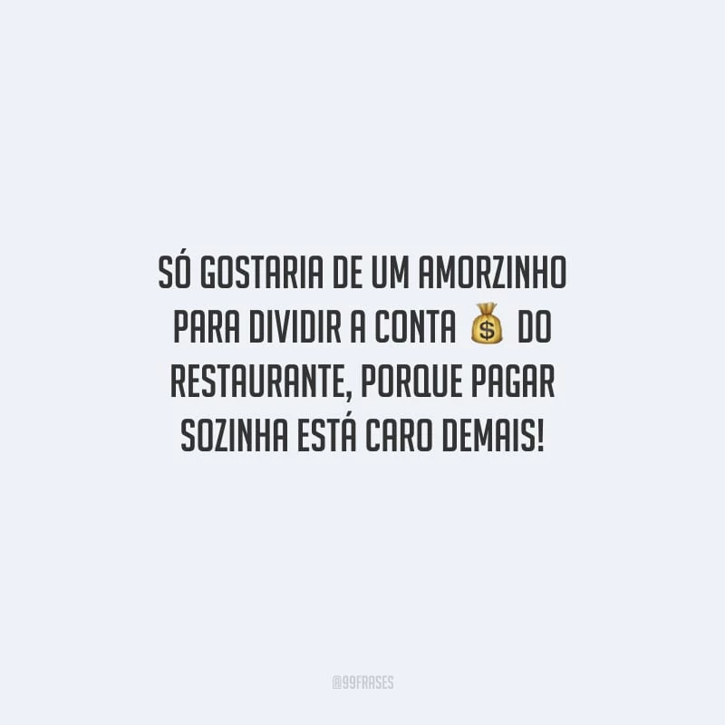 Só gostaria de um amorzinho para dividir a conta do restaurante, porque pagar sozinha está caro demais!