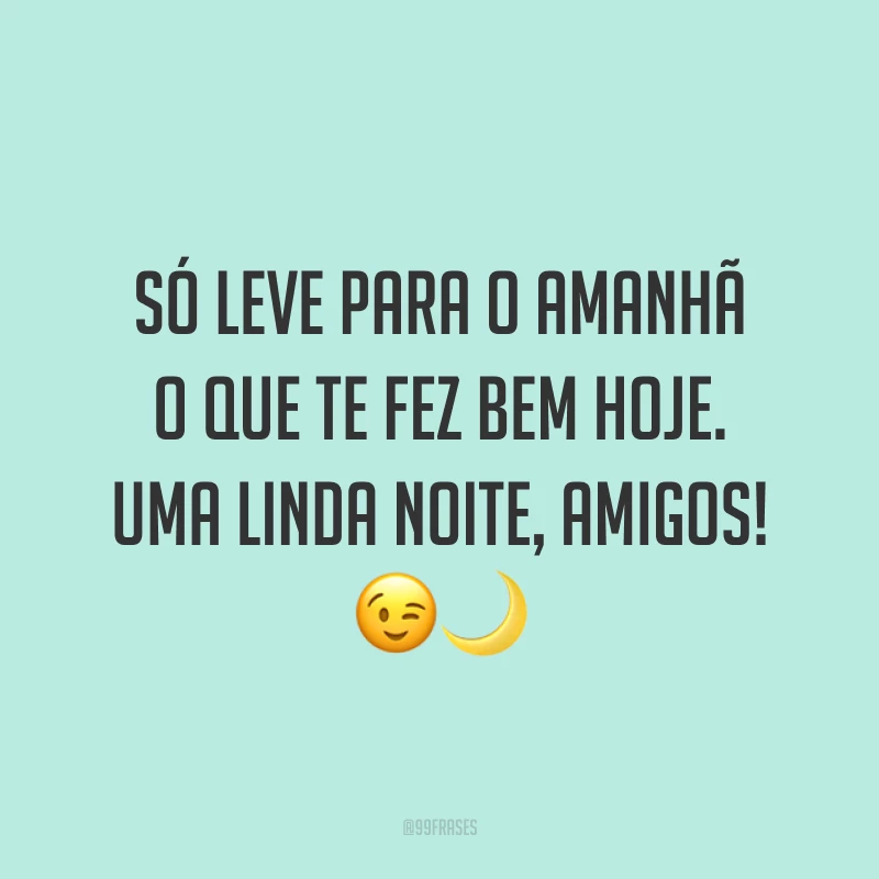 Só leve para o amanhã o que te fez bem hoje. Uma linda noite, amigos! 😉🌙