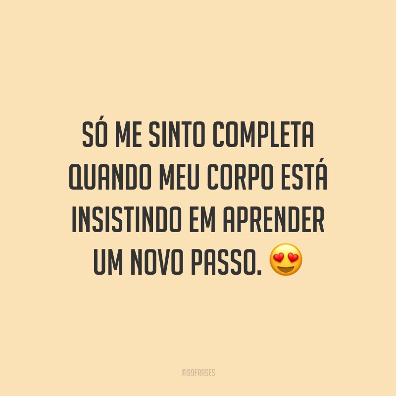 Só me sinto completa quando meu corpo está insistindo em aprender um novo passo. 😍