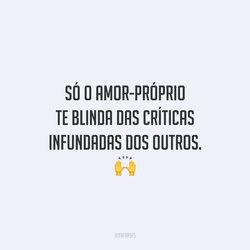 Só o amor-próprio te blinda das críticas infundadas dos outros.