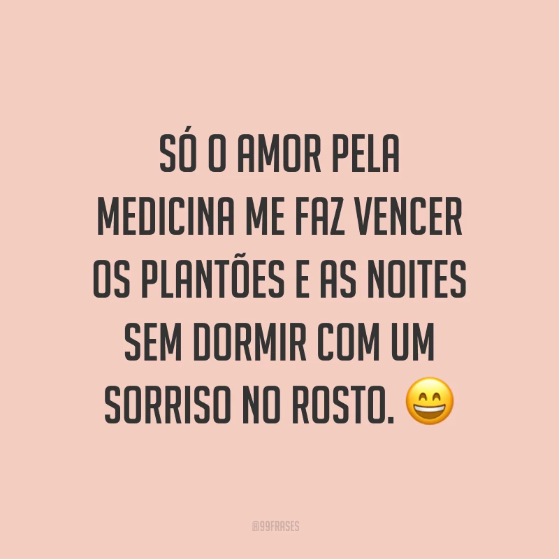 Só o amor pela medicina me faz vencer os plantões e as noites sem dormir com um sorriso no rosto. ?