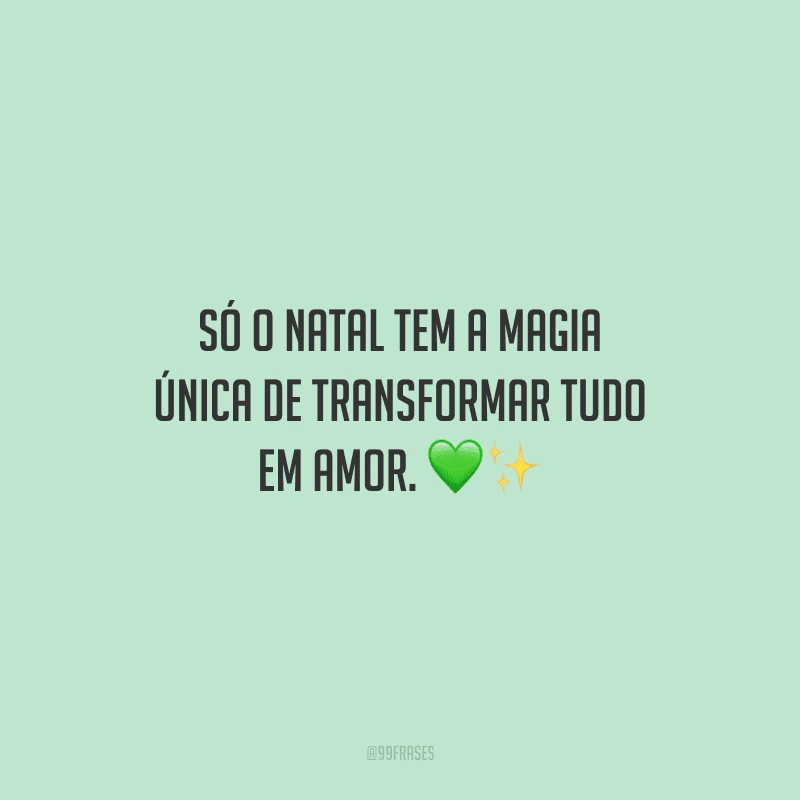 Só o Natal tem a magia única de transformar tudo em amor.