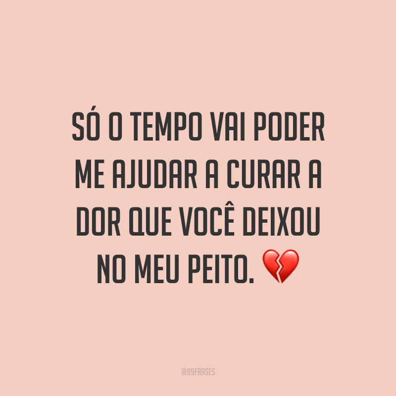 Só o tempo vai poder me ajudar a curar a dor que você deixou no meu peito. ?