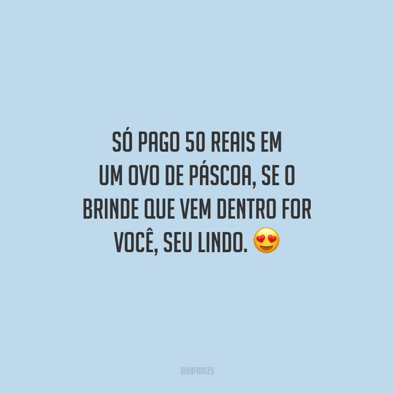 Só pago 50 reais em um ovo de Páscoa, se o brinde que vem dentro for você, seu lindo. 