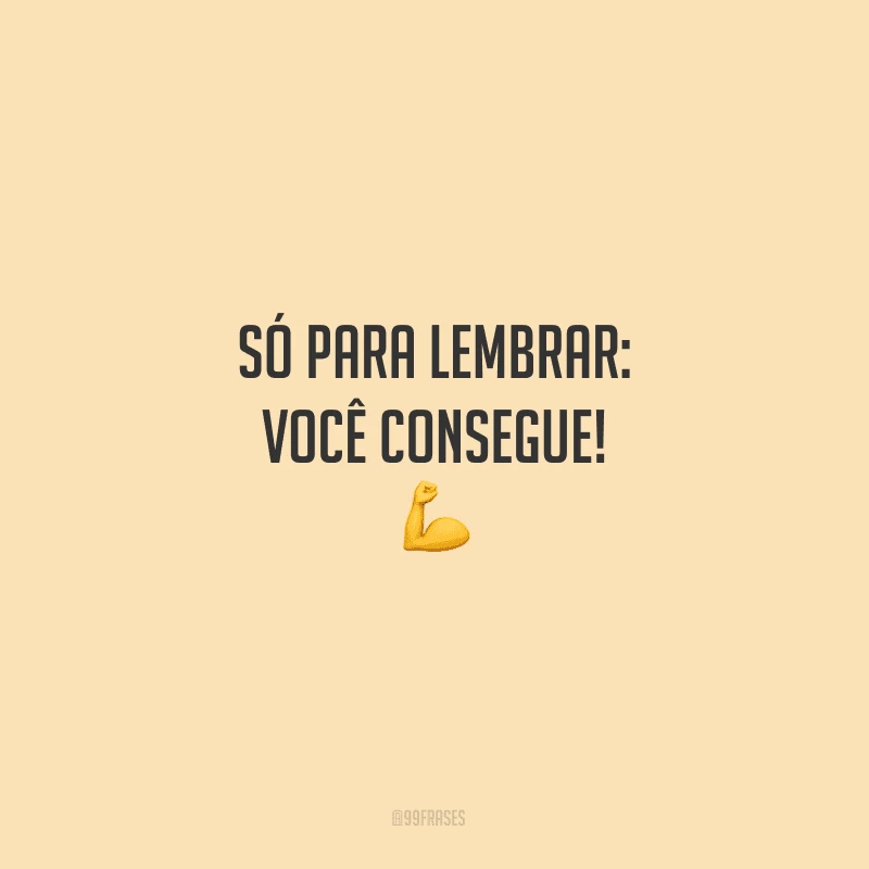 Só para lembrar: você consegue!
