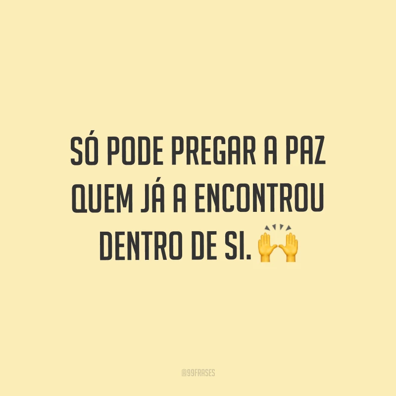 Só pode pregar a paz quem já a encontrou dentro de si. ?