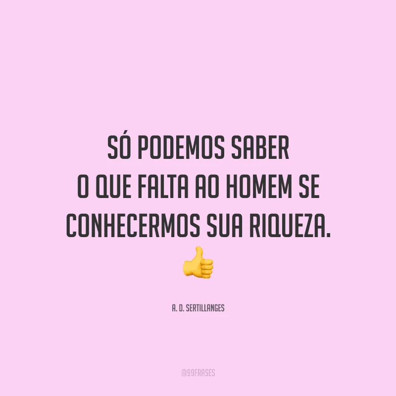 Só podemos saber o que falta ao homem se conhecermos sua riqueza.