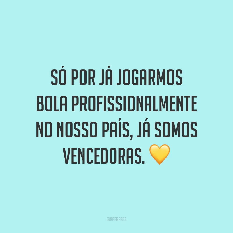 Só por já jogarmos bola profissionalmente no nosso país, já somos vencedoras. 💛
