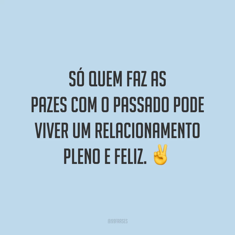 Só quem faz as pazes com o passado pode viver um relacionamento pleno e feliz. ✌️