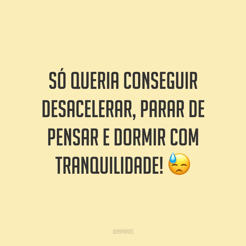 Só queria conseguir desacelerar, parar de pensar e dormir com tranquilidade! 😓