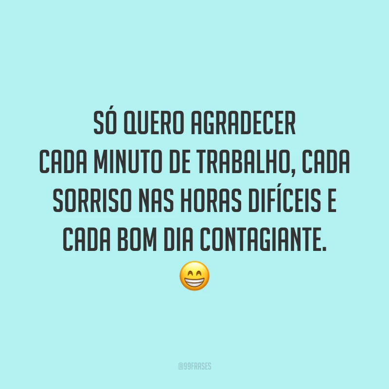 Só quero agradecer cada minuto de trabalho, cada sorriso nas horas difíceis e cada bom dia contagiante. 😁