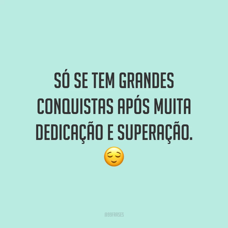 Só se tem grandes conquistas após muita dedicação e superação. 😌