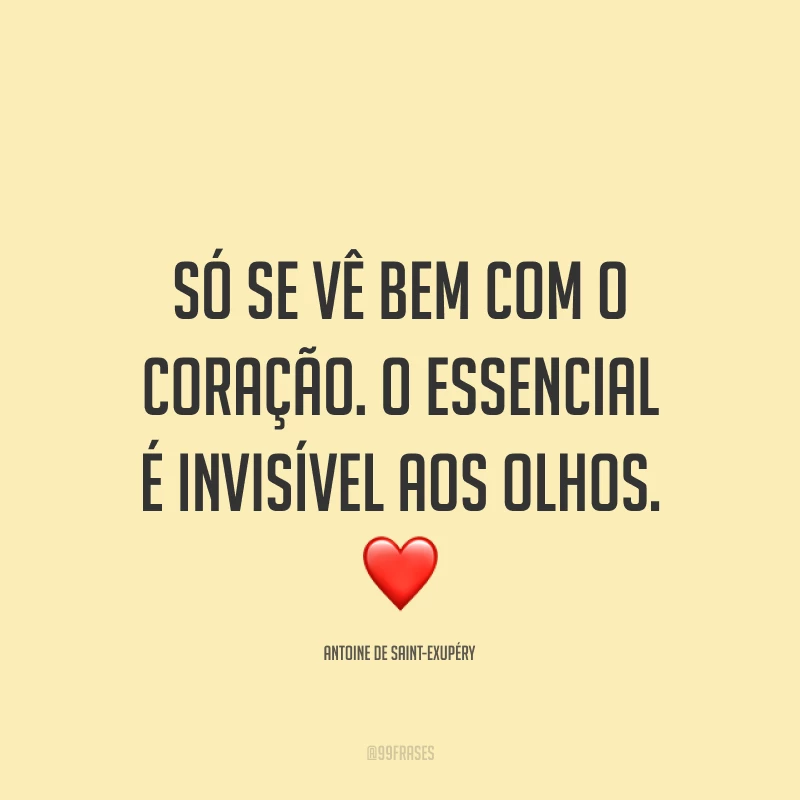 Só se vê bem com o coração. O essencial é invisível aos olhos. ❤