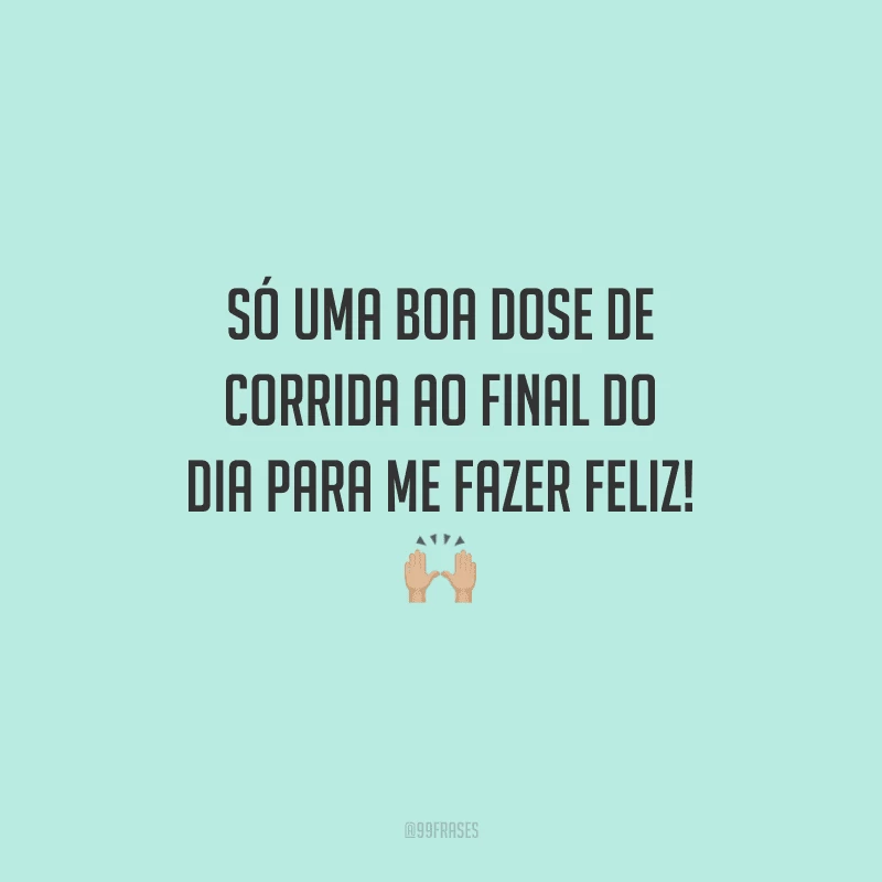 Só uma boa dose de corrida ao final do dia para me fazer feliz!