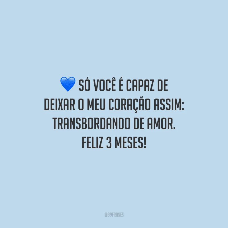 Só você é capaz de deixar o meu coração assim: transbordando de amor. Feliz 3 meses!