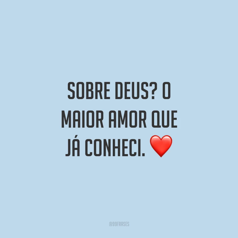 Sobre Deus? O maior amor que já conheci. ❤