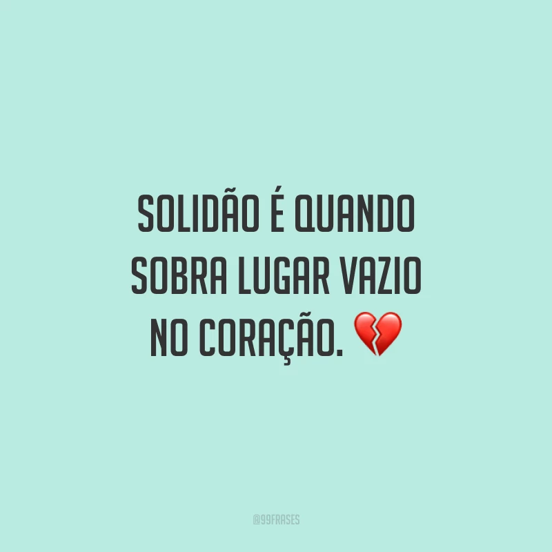 Solidão é quando sobra lugar vazio no coração. ?