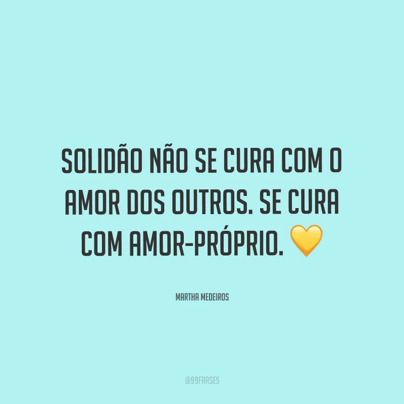 Solidão não se cura com o amor dos outros. Se cura com amor-próprio.