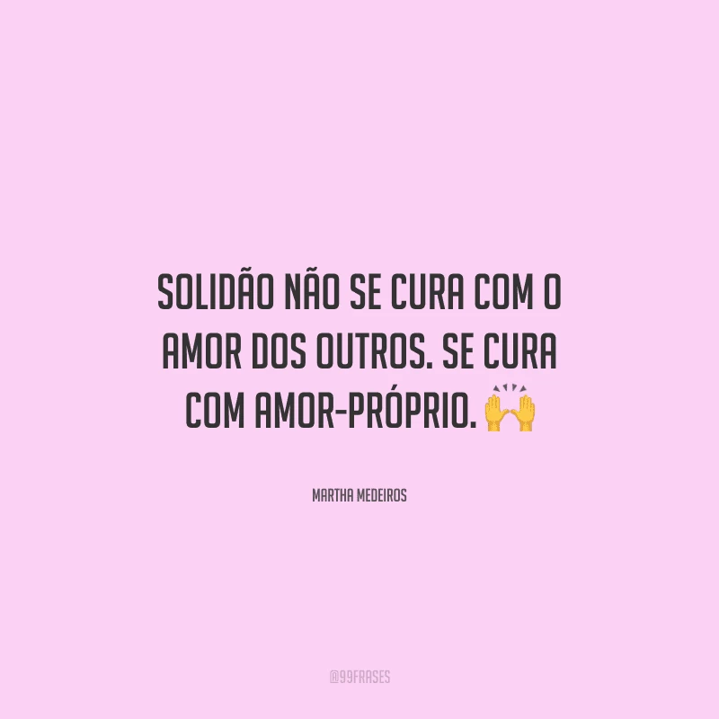 Solidão não se cura com o amor dos outros. Se cura com amor-próprio. 