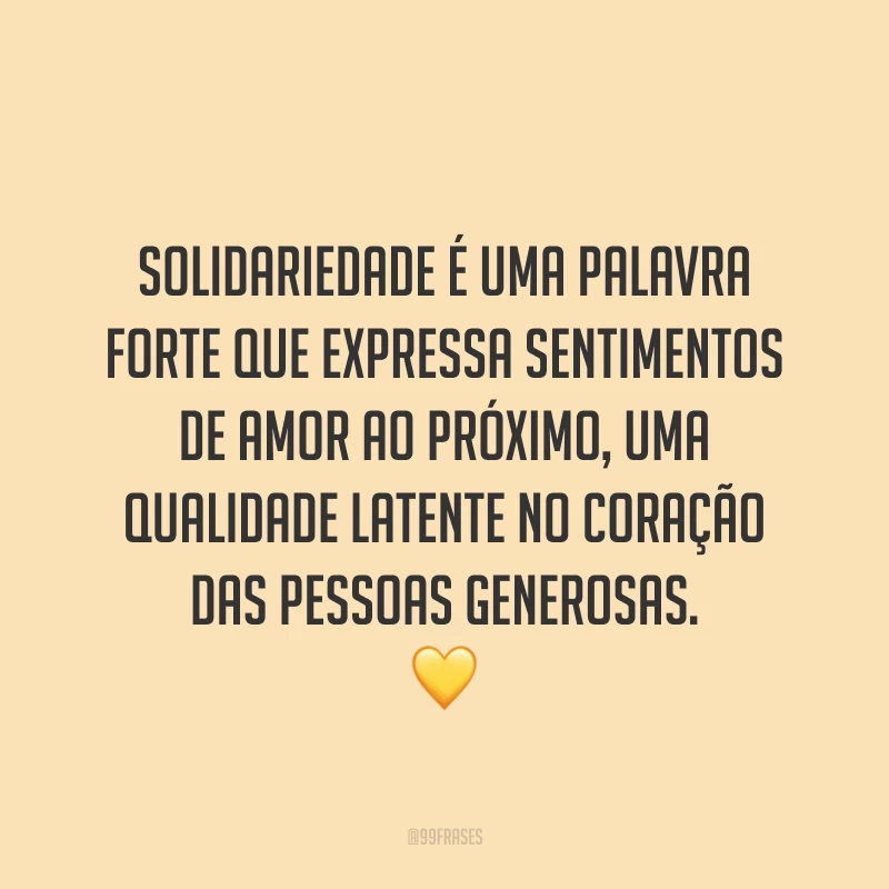 Solidariedade é uma palavra forte que expressa sentimentos de amor ao próximo, uma qualidade latente no coração das pessoas generosas. 💛