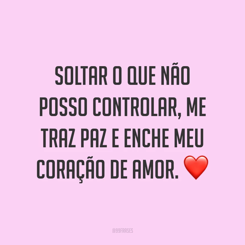 Soltar o que não posso controlar, me traz paz e enche meu coração de amor. ❤
