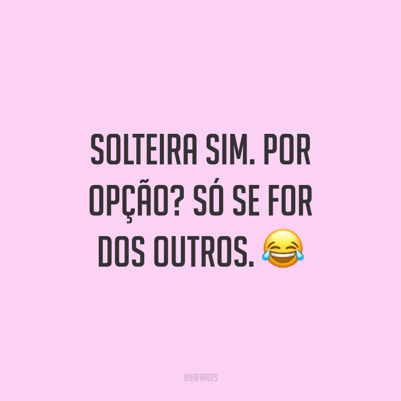Solteira sim. Por opção? Só se for dos outros. ?