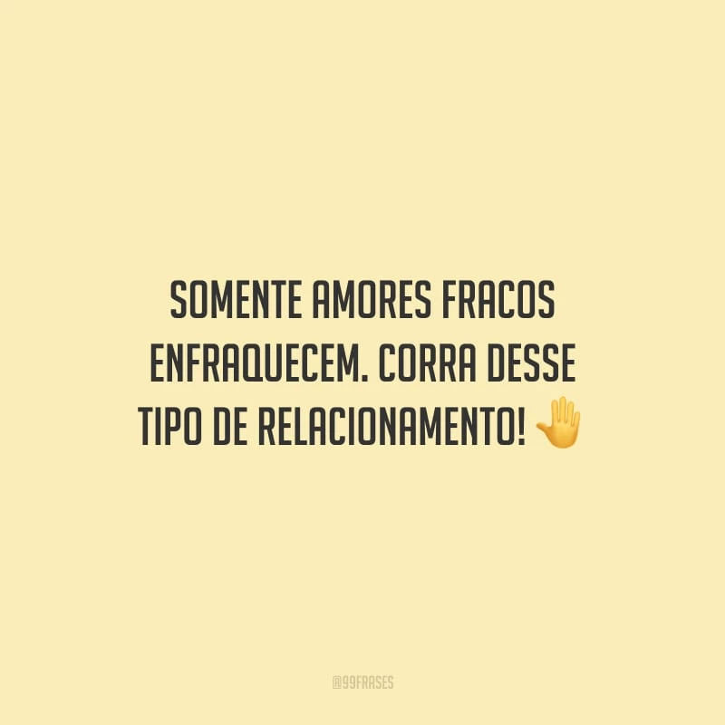 Somente amores fracos enfraquecem. Corra desse tipo de relacionamento!