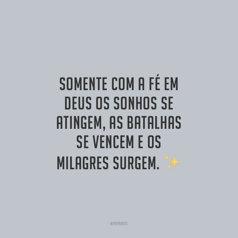 Somente com a fé em Deus os sonhos se atingem, as batalhas se vencem e os milagres surgem.