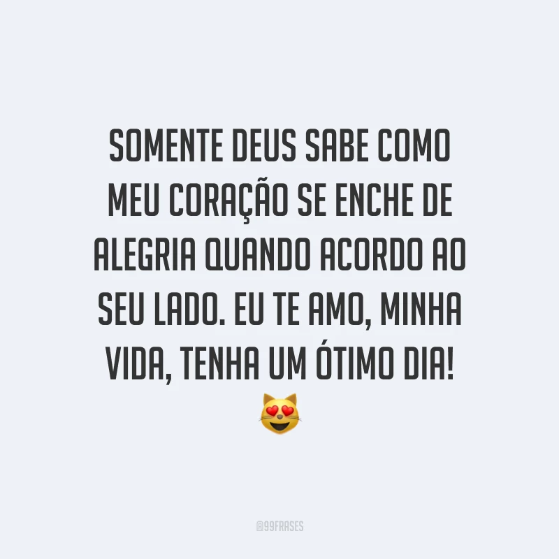 Somente Deus sabe como meu coração se enche de alegria quando acordo ao seu lado. Eu te amo, minha vida, tenha um ótimo dia! ?
