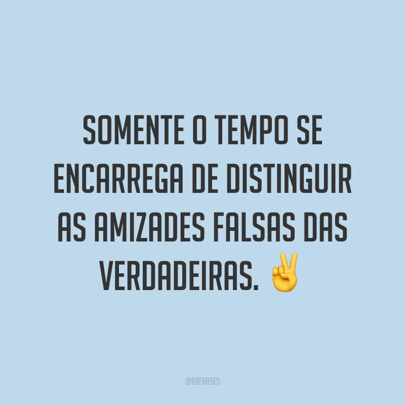 Somente o tempo se encarrega de distinguir as amizades falsas das verdadeiras. ✌️