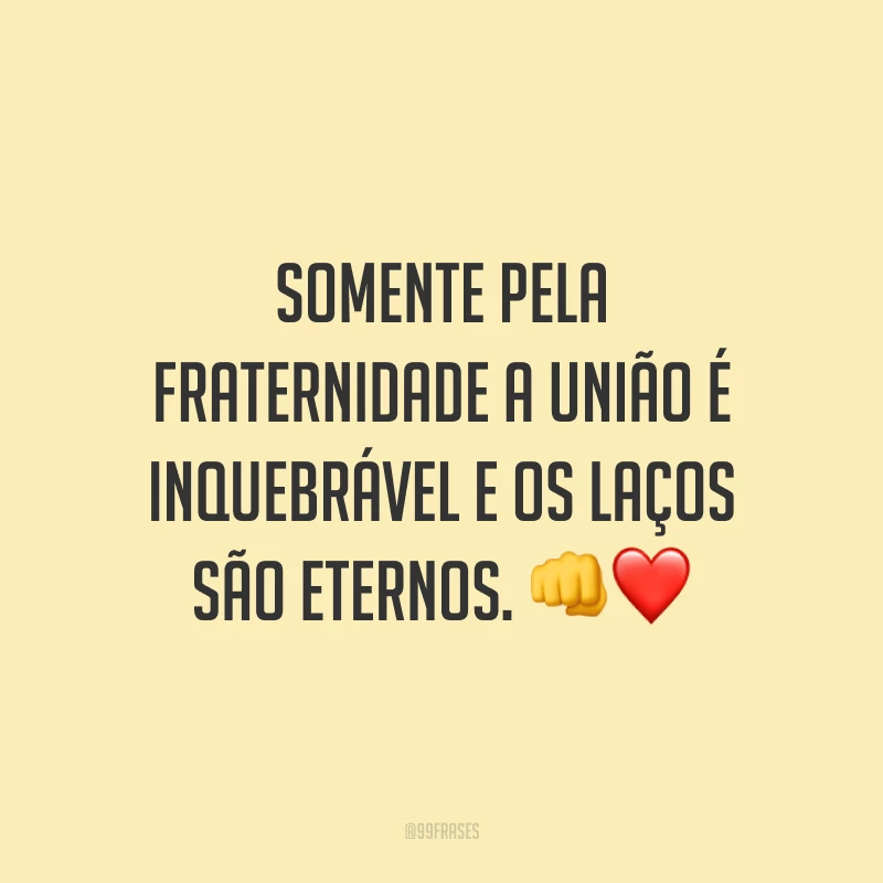 Somente pela fraternidade a união é inquebrável e os laços são eternos. 👊❤️