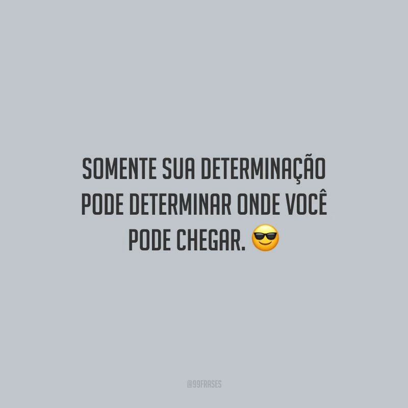 Somente sua determinação pode determinar onde você pode chegar.