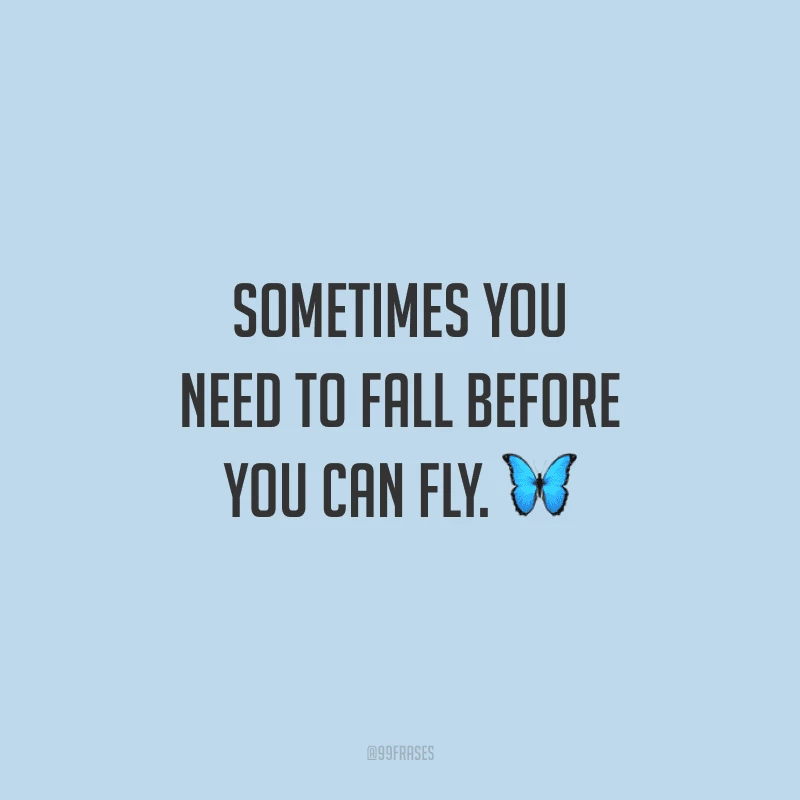 Sometimes you need to fall before you can fly. (Às vezes você precisa cair antes de voar.)