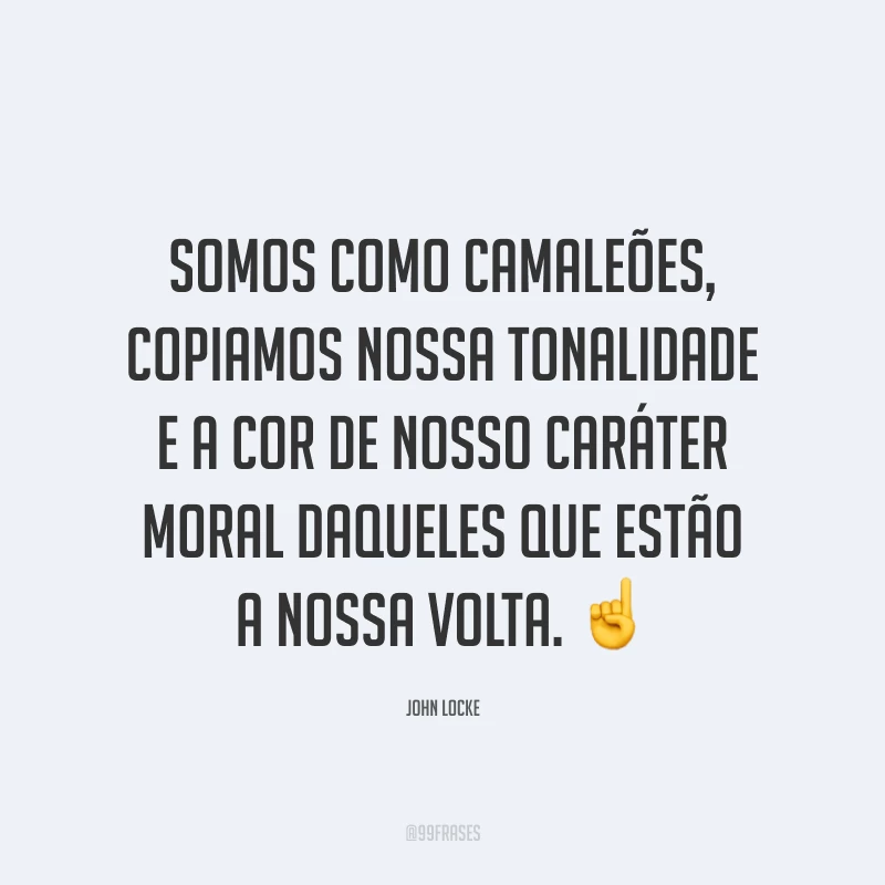 Somos como camaleões, copiamos nossa tonalidade e a cor de nosso caráter moral daqueles que estão a nossa volta. ☝️