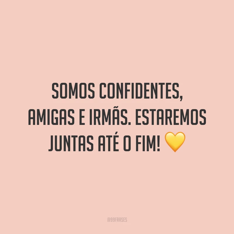 Somos confidentes, amigas e irmãs. Estaremos juntas até o fim! 💛